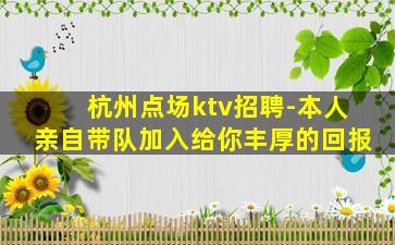 杭州点场ktv招聘-本人亲自带队加入给你丰厚的回报