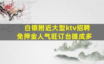 白银附近大型ktv招聘免押金人气旺订台提成多